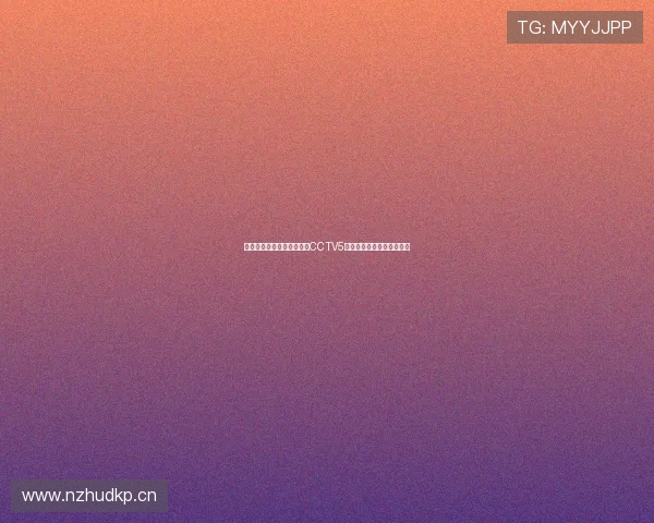 最新网络电视平台在线观看CCTV5直播高清赛事不容错过指南